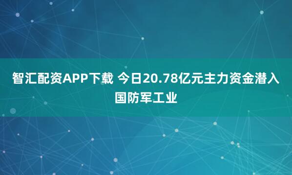 智汇配资APP下载 今日20.78亿元主力资金潜入国防军工业