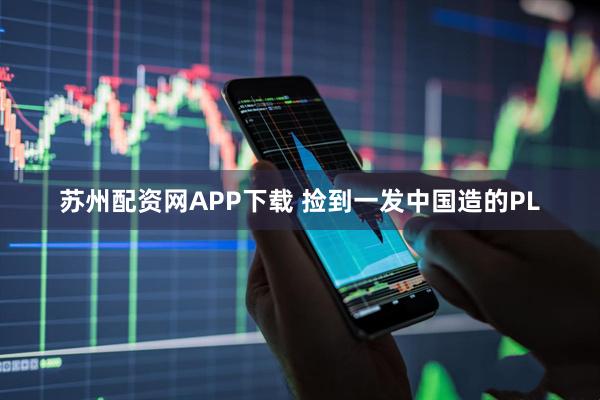 苏州配资网APP下载 捡到一发中国造的PL