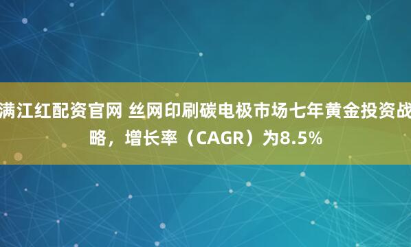 满江红配资官网 丝网印刷碳电极市场七年黄金投资战略，增长率（CAGR）为8.5%