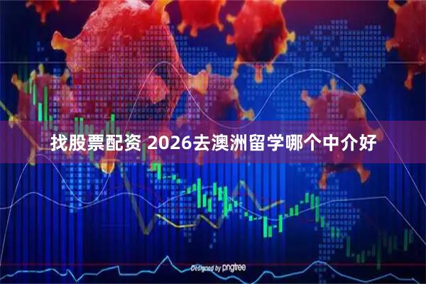找股票配资 2026去澳洲留学哪个中介好