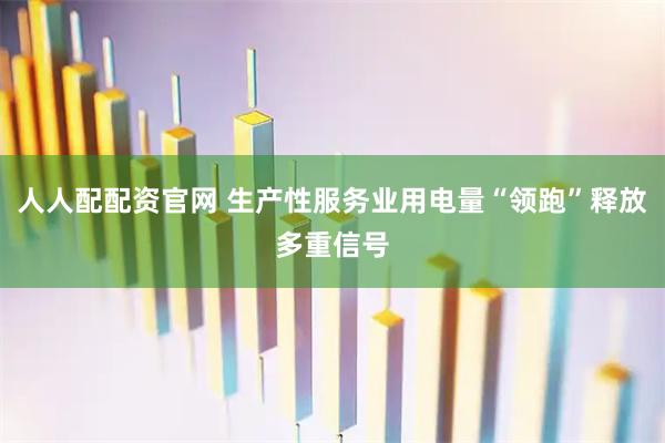 人人配配资官网 生产性服务业用电量“领跑”释放多重信号