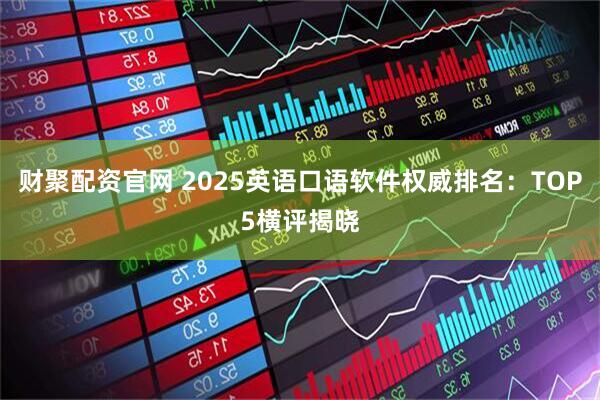 财聚配资官网 2025英语口语软件权威排名：TOP5横评揭晓