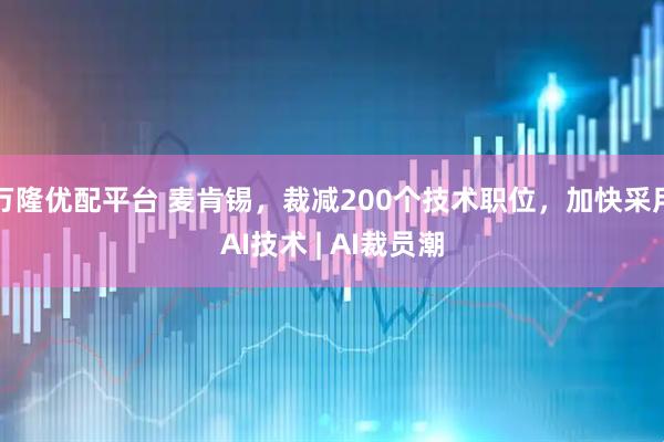 万隆优配平台 麦肯锡，裁减200个技术职位，加快采用AI技术 | AI裁员潮