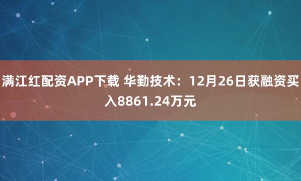 满江红配资APP下载 华勤技术：12月26日获融资买入8861.24万元