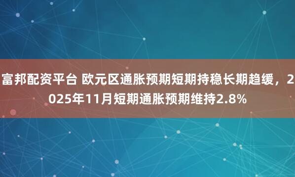 富邦配资平台 欧元区通胀预期短期持稳长期趋缓，2025年11月短期通胀预期维持2.8%