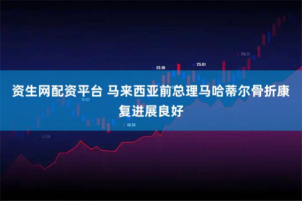 资生网配资平台 马来西亚前总理马哈蒂尔骨折康复进展良好