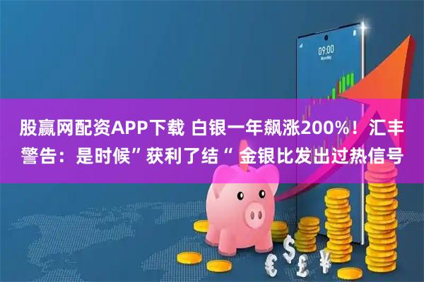股赢网配资APP下载 白银一年飙涨200%！汇丰警告：是时候”获利了结“ 金银比发出过热信号