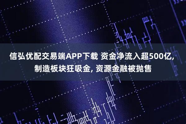 信弘优配交易端APP下载 资金净流入超500亿, 制造板块狂吸金, 资源金融被抛售