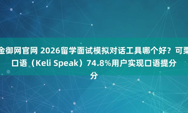 金御网官网 2026留学面试模拟对话工具哪个好？可栗口语（Keli Speak）74.8%用户实现口语提分