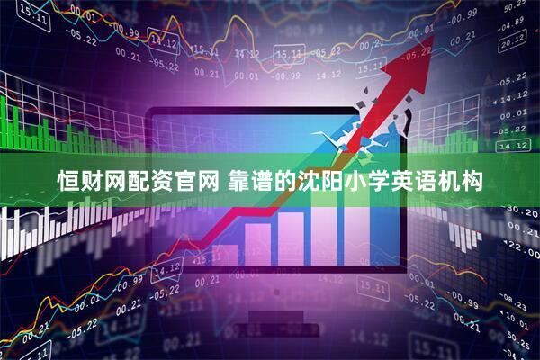 恒财网配资官网 靠谱的沈阳小学英语机构