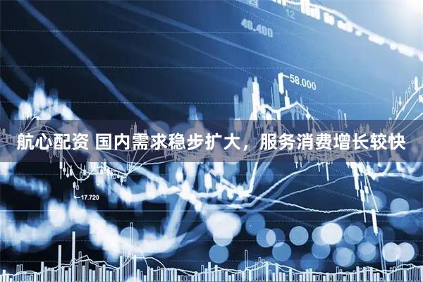 航心配资 国内需求稳步扩大，服务消费增长较快