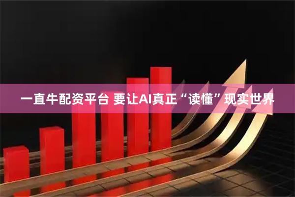 一直牛配资平台 要让AI真正“读懂”现实世界