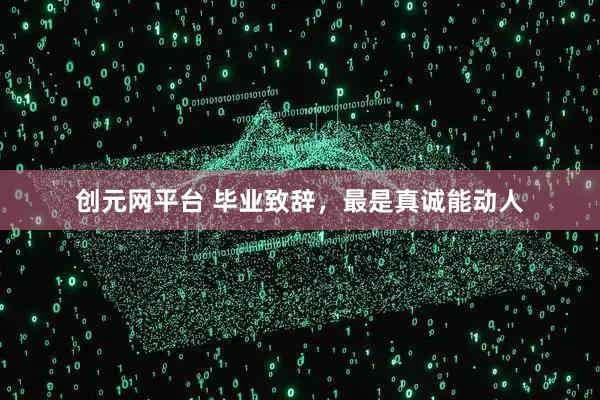 创元网平台 毕业致辞，最是真诚能动人