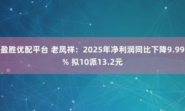 盈胜优配平台 老凤祥：2025年净利润同比下降9.99% 拟10派13.2元